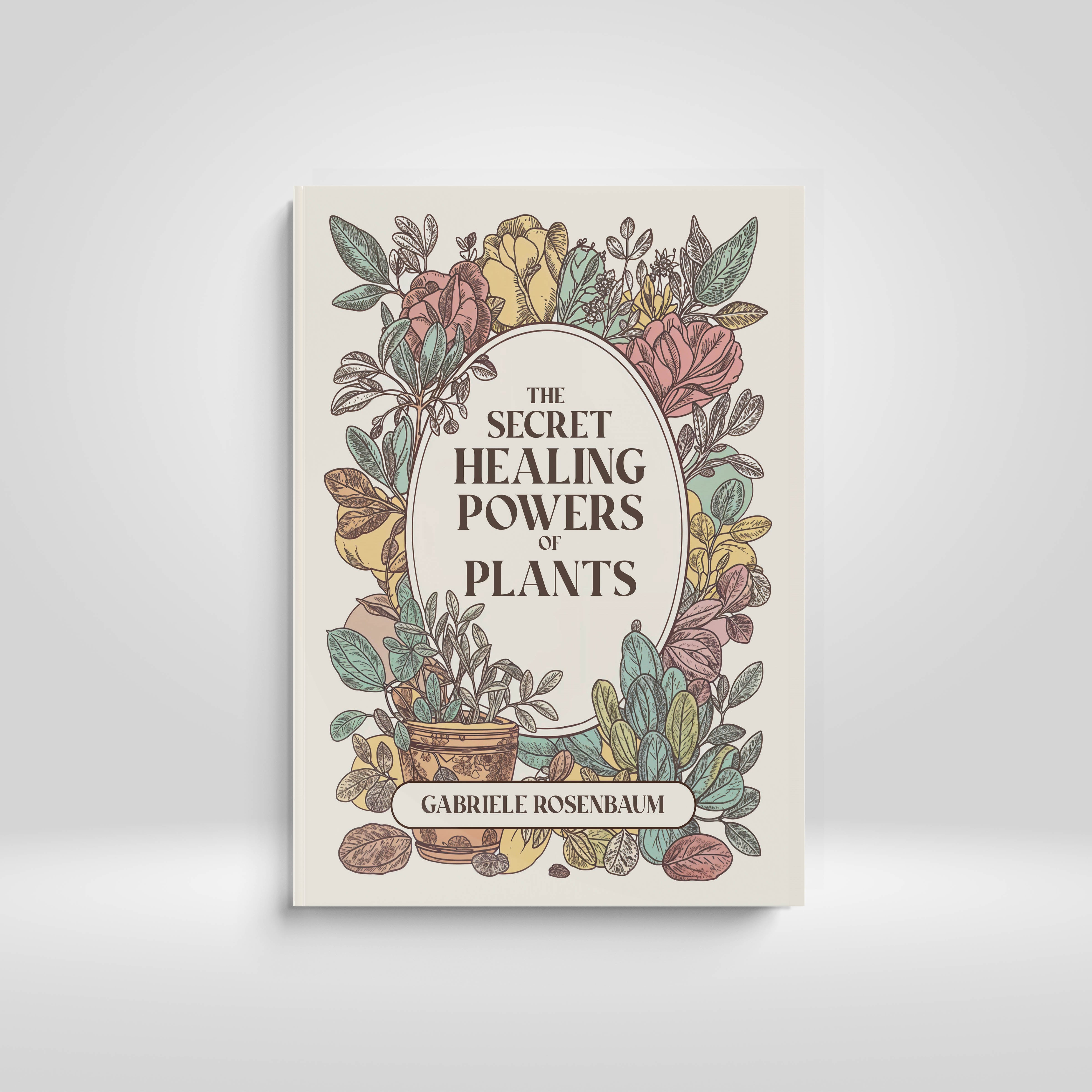 The Secret Healing Powers of Plants: Natural Remedies & Everyday Uses for Better Health